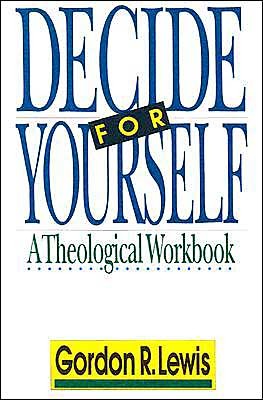 LewDecid - Decide for Yourself: A Theological Workbook, by Gordon R. Lewis