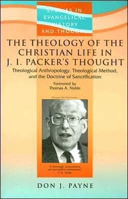 PaynPack - The Theology of the Christian Life in J.I. Packer's Thought: Theological Anthropology, Theological Method, and the Doctrine of Sanctification, by Don J. Payne